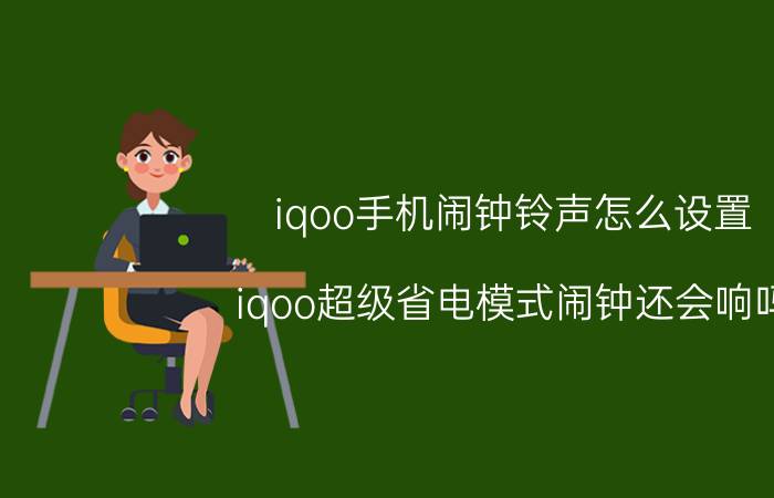 iqoo手机闹钟铃声怎么设置 iqoo超级省电模式闹钟还会响吗？